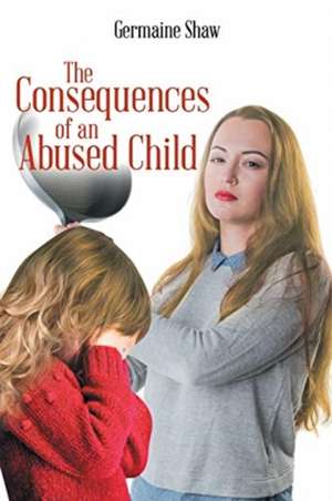 The Consequences of an Abused Child de Germaine Shaw