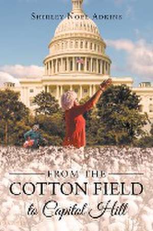 From the Cotton Field to Capitol Hill de Shirley Noel Adkins