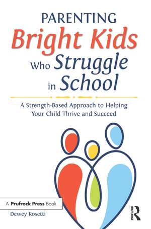 Parenting Bright Kids Who Struggle in School: A Strength-Based Approach to Helping Your Child Thrive and Succeed de Dewey Rosetti