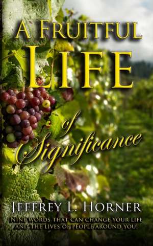 A Fruitful Life of Significance: Nine words that can change your life and the lives of people around you! de Jeffrey L. Horner