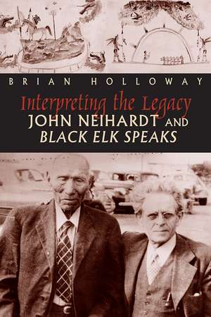 Interpreting the Legacy: John Neihardt and Black Elk Speaks de Brian Holloway