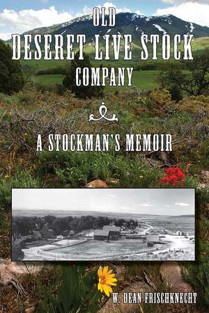 Old Deseret Live Stock Company: A Stockman's Memoir de W. Dean Frischknecht