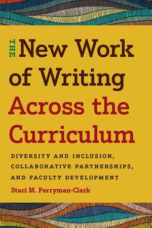 The New Work of Writing Across the Curriculum: Diversity and Inclusion, Collaborative Partnerships, and Faculty Development de Staci M. Perryman-Clark