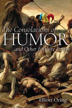 The Consolations of Humor and Other Folklore Essays de Elliott Oring