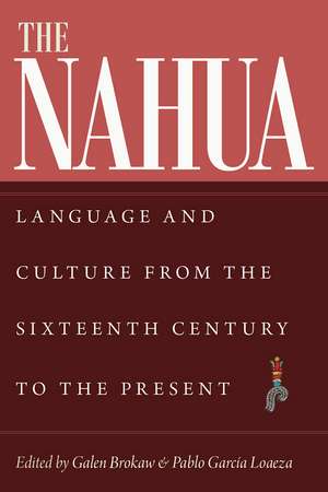 The Nahua: Language and Culture from the 16th Century to the Present de Galen Brokaw