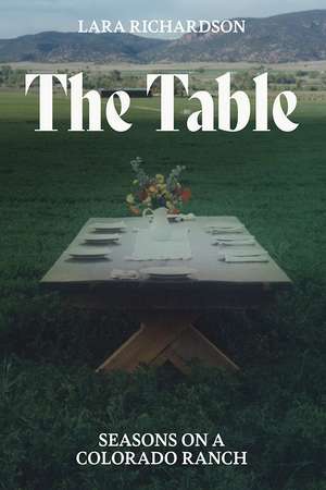 The Table: Seasons on a Colorado Ranch de Lara Richardson