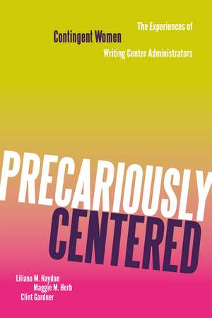 Precariously Centered: The Experiences of Contingent Women Writing Center Administrators de Liliana M. Naydan