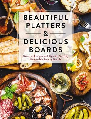 Beautiful Platters and Delicious Boards: Over 150 Recipes and Tips for Crafting Memorable Charcuterie Serving Boards de The Coastal Kitchen