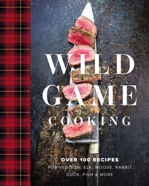 Wild Game Cooking: Over 100 Recipes for Venison, Elk, Moose, Rabbit, Duck, Fish and More de Keith Sarasin