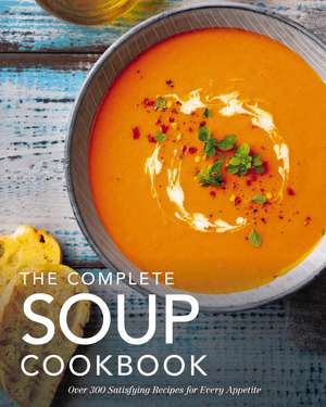 The Complete Soup Cookbook: Over 300 Satisfying Soups, Broths, Stews, and More for Every Appetite de The Coastal Kitchen