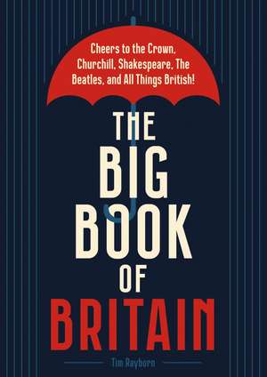 The Big Book of Britain: Cheers to the Crown, Churchill, Shakespeare, the Beatles, and All Things British! de Tim Rayborn