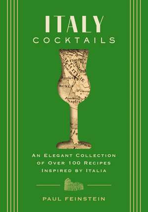 Italy Cocktails: An Elegant Collection of Over 100 Recipes Inspired by Italia de Paul Feinstein