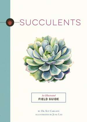 Succulents: An Illustrated Field Guide de Dr. Kit Carlson