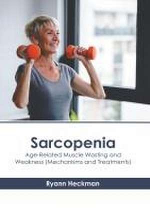 Sarcopenia: Age-Related Muscle Wasting and Weakness (Mechanisms and Treatments) de Ryann Heckman