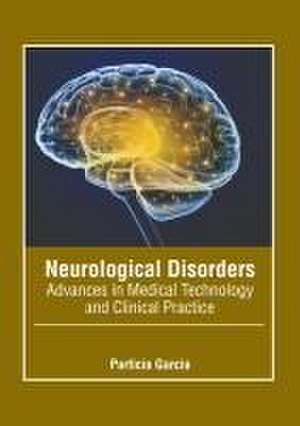 Neurological Disorders: Advances in Medical Technology and Clinical Practice de Particia Garcia