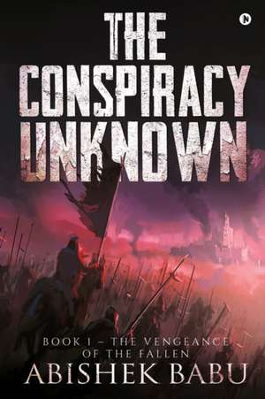 The Conspiracy Unknown: Book 1 - The Vengeance of the fallen de Abishek Babu