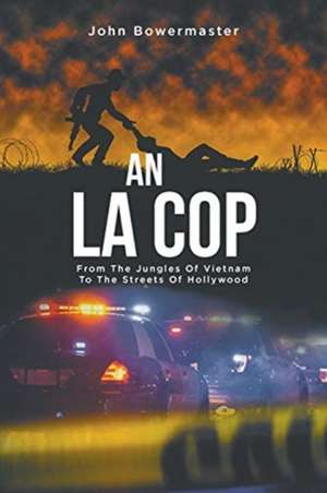 An LA Cop: From The Jungles Of Vietnam To The Streets Of Hollywood de John Bowermaster