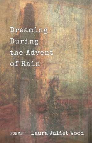 Dreaming During the Advent of Rain de Laura Juliet Wood