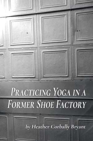 Practicing Yoga in a Former Shoe Factory de Heather Corbally Bryant