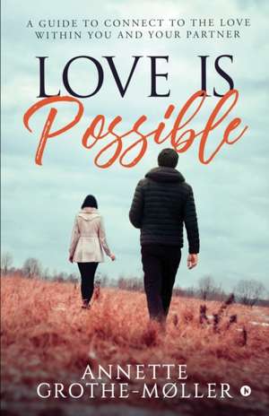 Love is Possible: A Guide to Connect to the Love within You and Your Partner de Annette Grothe-Møller