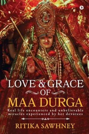 Love and Grace of Maa Durga: Real life encounters and unbelievable miracles experienced by her devotees de Ritika Sawhney