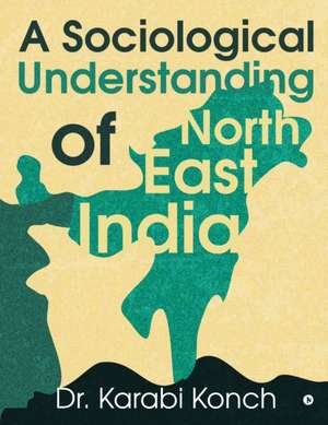 A Sociological Understanding of North East India de Karabi Konch