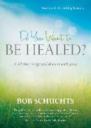 Do You Want to Be Healed? de Bob Schuchts