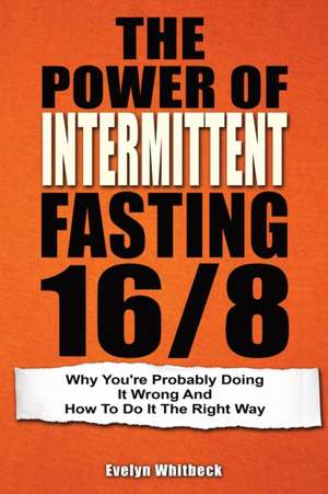 The Power Of Intermittent Fasting 16/8 de Evelyn Whitbeck