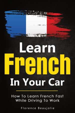 Learn French In Your Car de Florence Beaujolie