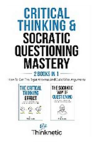 Critical Thinking & Socratic Questioning Mastery - 2 Books In 1 de Thinknetic