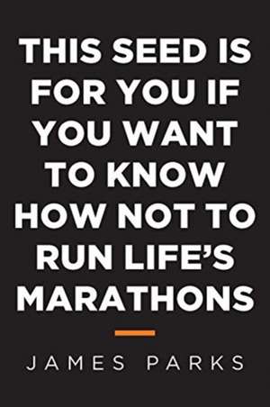 This Seed Is for You If You Want to Know How Not to Run Life's Marathons de James Parks