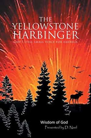 The Yellowstone Harbinger: God's Still Small Voice For America de D. Noel