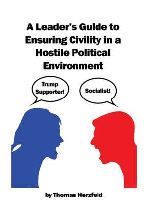 A Leader's Guide to Ensuring Civility in a Hostile Political Environment de Thomas Herzfeld