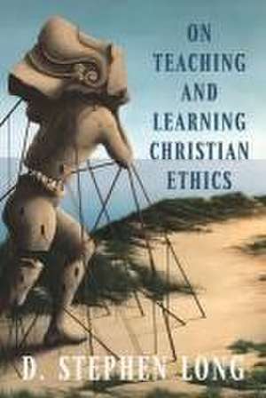 On Teaching and Learning Christian Ethics de D Stephen Long