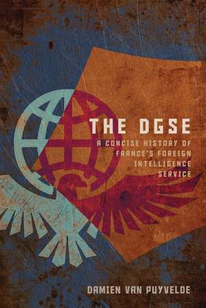 The DGSE: A Concise History of France's Foreign Intelligence Service de Damien Van Puyvelde