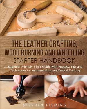 The Leather Crafting,Wood Burning and Whittling Starter Handbook de Stephen Fleming