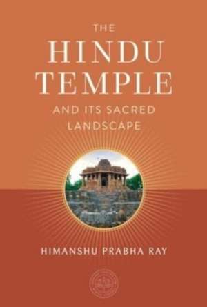 The Hindu Temple and Its Sacred Landscape de Himanshu Prabha Ray