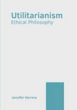 Utilitarianism: Ethical Philosophy de Jennifer Herrera