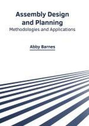 Assembly Design and Planning: Methodologies and Applications de Abby Barnes