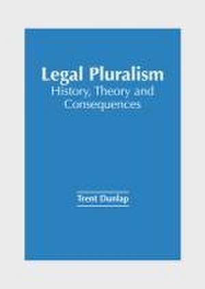 Legal Pluralism: History, Theory and Consequences de Trent Dunlap