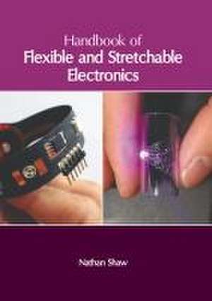 Handbook of Flexible and Stretchable Electronics de Nathan Shaw