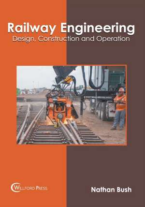 Railway Engineering: Design, Construction and Operation de Nathan Bush