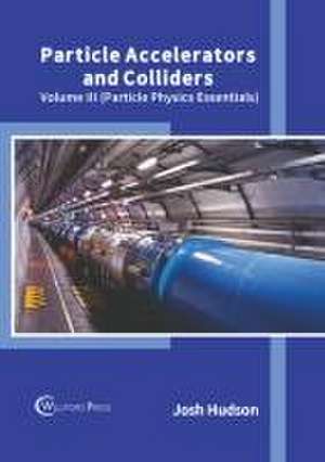 Particle Accelerators and Colliders: Volume III (Particle Physics Essentials) de Josh Hudson