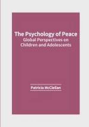 The Psychology of Peace: Global Perspectives on Children and Adolescents de Patricia McClellan