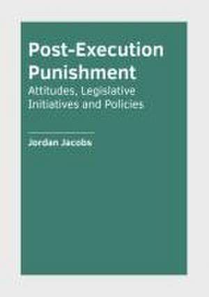 Post-Execution Punishment: Attitudes, Legislative Initiatives and Policies de Jordan Jacobs