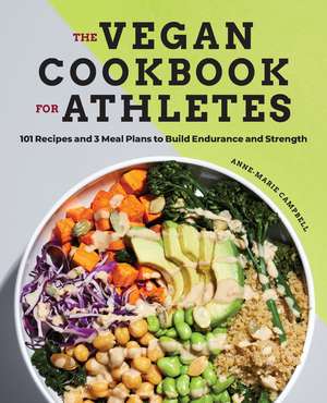 The Vegan Cookbook for Athletes: 101 Recipes and 3 Meal Plans to Build Endurance and Strength de Anne-Marie Campbell