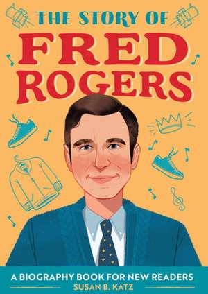 The Story of Fred Rogers de Susan B Katz