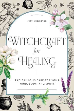 Witchcraft for Healing: Radical Self-Care for Your Mind, Body, and Spirit de Patti Wigington