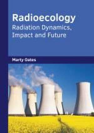 Radioecology: Radiation Dynamics, Impact and Future de Marty Oates