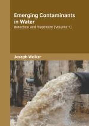 Emerging Contaminants in Water: Detection and Treatment (Volume 1) de Joseph Welker